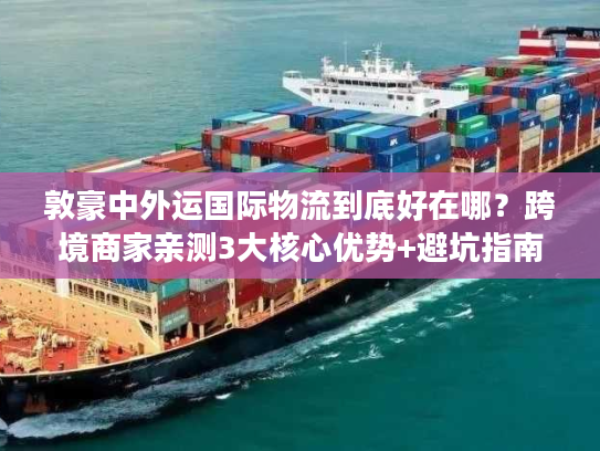 敦豪中外运国际物流到底好在哪？跨境商家亲测3大核心优势+避坑指南