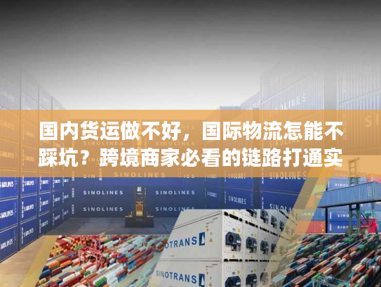国内货运做不好,国际物流怎能不踩坑?跨境商家必看的链路打通实战 国内货运做不好,国际物流怎能不踩坑?跨境商家必看的链路打通实战