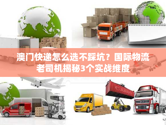 澳门快递怎么选不踩坑？国际物流老司机揭秘3个实战维度