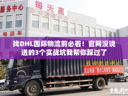 找DHL国际物流前必看！官网没说透的3个实战坑我帮你踩过了