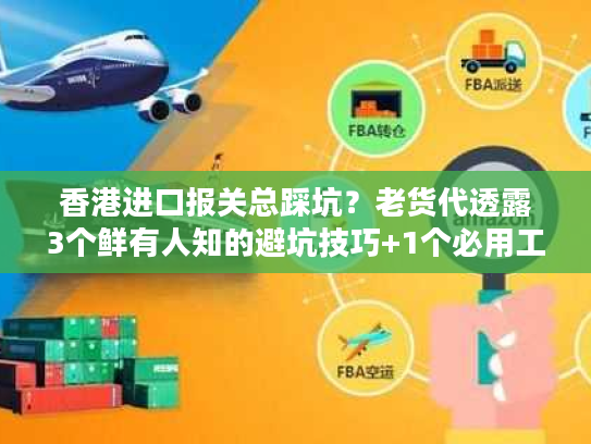香港进口报关总踩坑?老货代透露3个鲜有人知的避坑技巧+1个必用工具 香港进口报关总踩坑?老货代透露3个鲜有人知的避坑技巧+1个必用工具