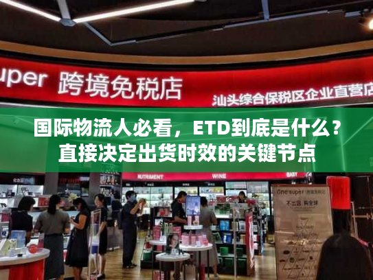 国际物流人必看，ETD到底是什么？直接决定出货时效的关键节点