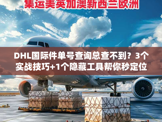 DHL国际件单号查询总查不到？3个实战技巧+1个隐藏工具帮你秒定位