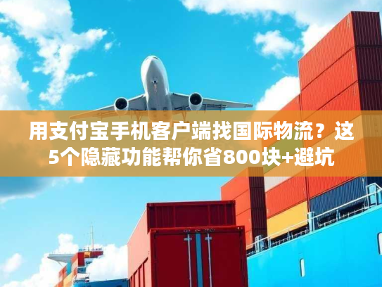 用支付宝手机客户端找国际物流？这5个隐藏功能帮你省800块+避坑