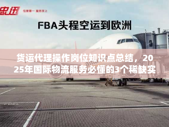 货运代理操作岗位知识点总结，2025年国际物流服务必懂的3个稀缺实战门道？