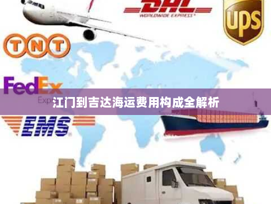 江门到吉达海运费用构成全解析