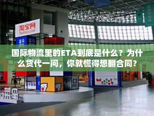 国际物流里的ETA到底是什么?为什么货代一问,你就慌得想翻合同? 国际物流里的ETA到底是什么?为什么货代一问,你就慌得想翻合同?