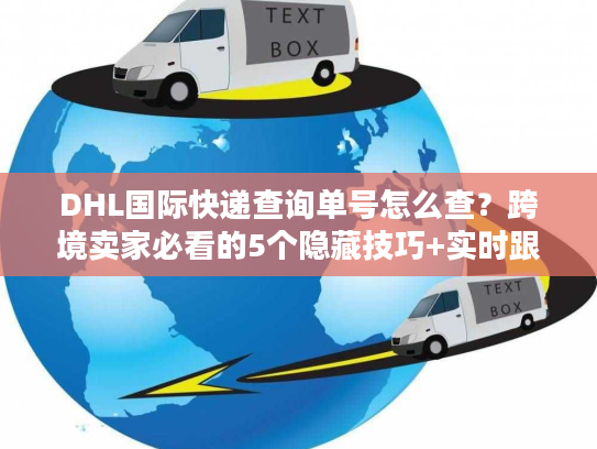 DHL国际快递查询单号怎么查?跨境卖家必看的5个隐藏技巧+实时跟踪避坑指南 DHL国际快递查询单号怎么查?跨境卖家必看的5个隐藏技巧+实时跟踪避坑指南