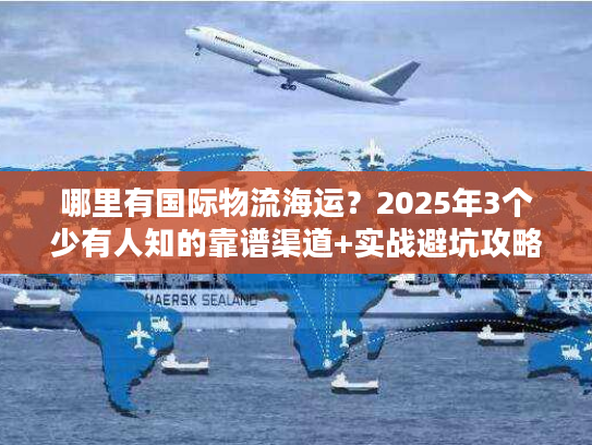 哪里有国际物流海运？2025年3个少有人知的靠谱渠道+实战避坑攻略