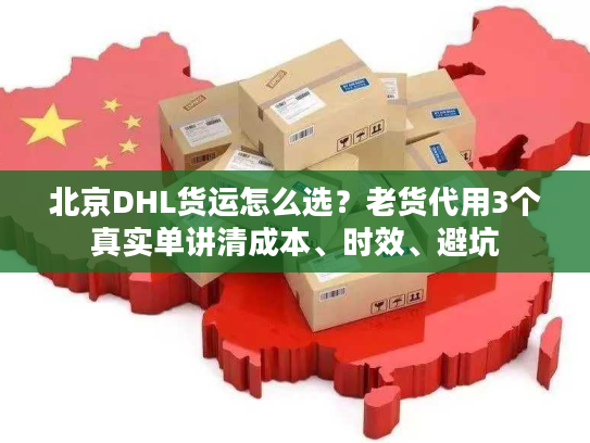 北京DHL货运怎么选?老货代用3个真实单讲清成本、时效、避坑 北京DHL货运怎么选?老货代用3个真实单讲清成本、时效、避坑