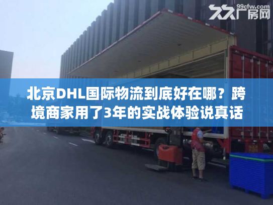 北京DHL国际物流到底好在哪？跨境商家用了3年的实战体验说真话