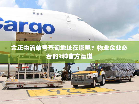 金正物流单号查询地址在哪里?物业企业必看的3种官方渠道 金正物流单号查询地址在哪里?物业企业必看的3种官方渠道