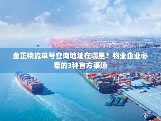 金正物流单号查询地址在哪里?物业企业必看的3种官方渠道 金正物流单号查询地址在哪里?物业企业必看的3种官方渠道
