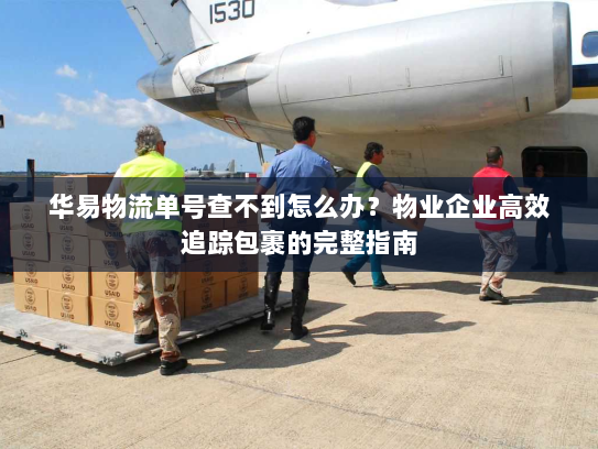 华易物流单号查不到怎么办?物业企业高效追踪包裹的完整指南 华易物流单号查不到怎么办?物业企业高效追踪包裹的完整指南