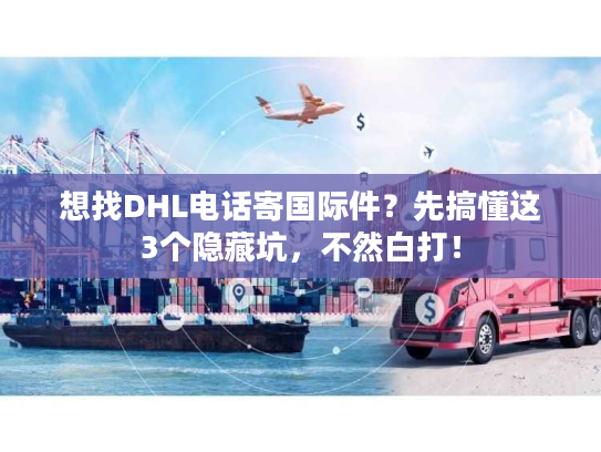 想找DHL电话寄国际件?先搞懂这3个隐藏坑,不然白打! 想找DHL电话寄国际件?先搞懂这3个隐藏坑,不然白打!