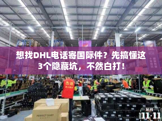 想找DHL电话寄国际件?先搞懂这3个隐藏坑,不然白打! 想找DHL电话寄国际件?先搞懂这3个隐藏坑,不然白打!