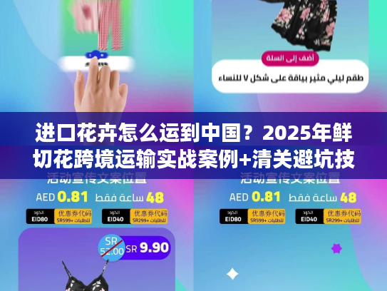 进口花卉怎么运到中国？2025年鲜切花跨境运输实战案例+清关避坑技巧