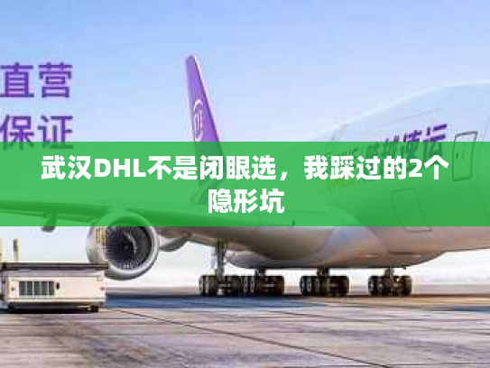 武汉DHL不是闭眼选，我踩过的2个隐形坑