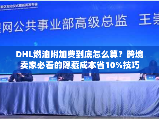 DHL燃油附加费到底怎么算？跨境卖家必看的隐藏成本省10%技巧