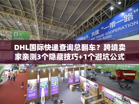 DHL国际快递查询总翻车?跨境卖家亲测3个隐藏技巧+1个避坑公式 DHL国际快递查询总翻车?跨境卖家亲测3个隐藏技巧+1个避坑公式