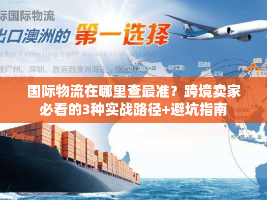 国际物流在哪里查最准?跨境卖家必看的3种实战路径+避坑指南 国际物流在哪里查最准?跨境卖家必看的3种实战路径+避坑指南
