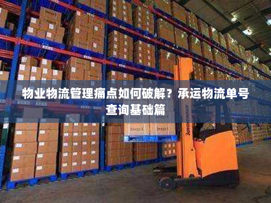 物业物流管理痛点如何破解?承运物流单号查询基础篇 物业物流管理痛点如何破解?承运物流单号查询基础篇