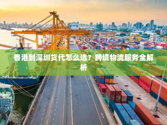 香港到深圳货代怎么选?跨境物流服务全解析 香港到深圳货代怎么选?跨境物流服务全解析