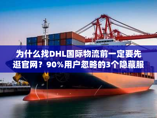 为什么找DHL国际物流前一定要先逛官网？90%用户忽略的3个隐藏服务