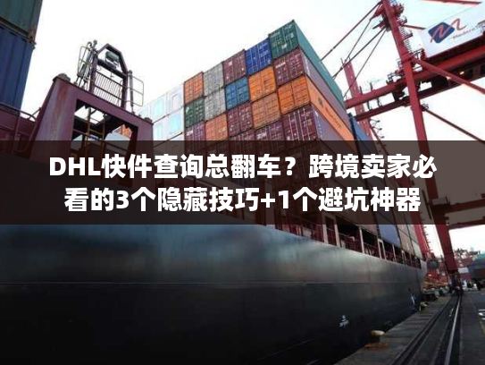 DHL快件查询总翻车?跨境卖家必看的3个隐藏技巧+1个避坑神器 DHL快件查询总翻车?跨境卖家必看的3个隐藏技巧+1个避坑神器