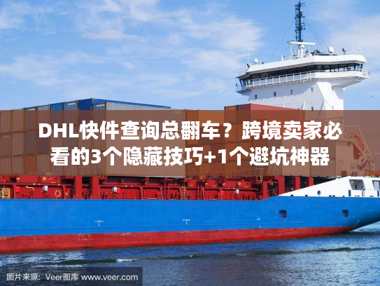 DHL快件查询总翻车?跨境卖家必看的3个隐藏技巧+1个避坑神器 DHL快件查询总翻车?跨境卖家必看的3个隐藏技巧+1个避坑神器