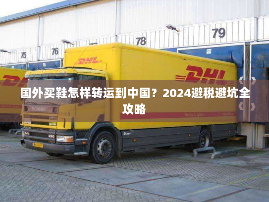 国外买鞋怎样转运到中国？2024避税避坑全攻略