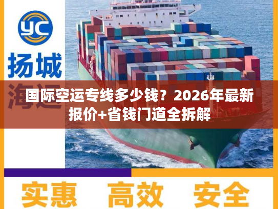 国际空运专线多少钱？2026年最新报价+省钱门道全拆解