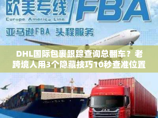DHL国际包裹跟踪查询总翻车？老跨境人用3个隐藏技巧10秒查准位置