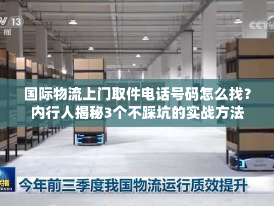 国际物流上门取件电话号码怎么找？内行人揭秘3个不踩坑的实战方法