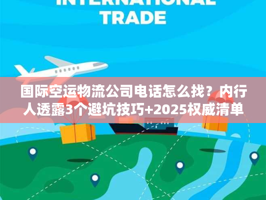 国际空运物流公司电话怎么找?内行人透露3个避坑技巧+2025权威清单 国际空运物流公司电话怎么找?内行人透露3个避坑技巧+2025权威清单