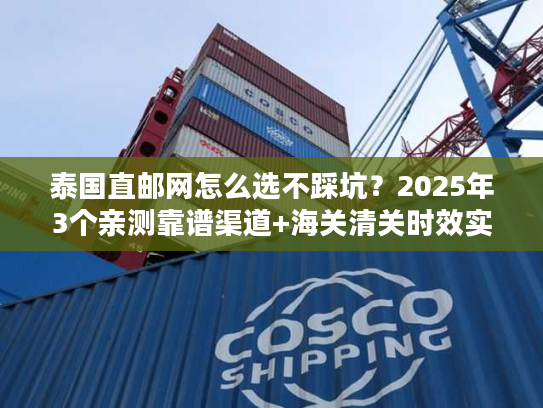 泰国直邮网怎么选不踩坑？2025年3个亲测靠谱渠道+海关清关时效实测