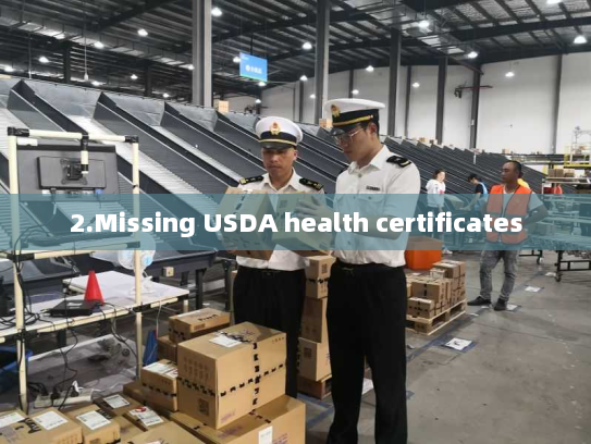 2.Missing USDA health certificates 2.Missing USDA health certificates