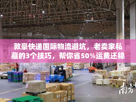 敦豪快递国际物流避坑,老卖家私藏的3个技巧,帮你省50%运费还稳时效 敦豪快递国际物流避坑,老卖家私藏的3个技巧,帮你省50%运费还稳时效