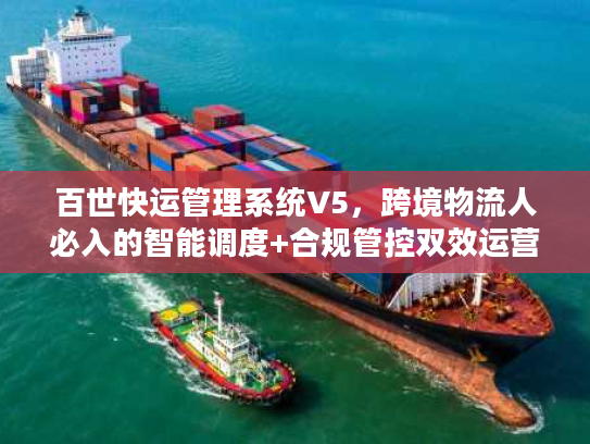 百世快运管理系统V5，跨境物流人必入的智能调度+合规管控双效运营工具