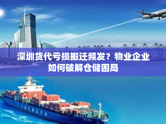 深圳货代亏损搬迁频发?物业企业如何破解仓储困局 深圳货代亏损搬迁频发?物业企业如何破解仓储困局