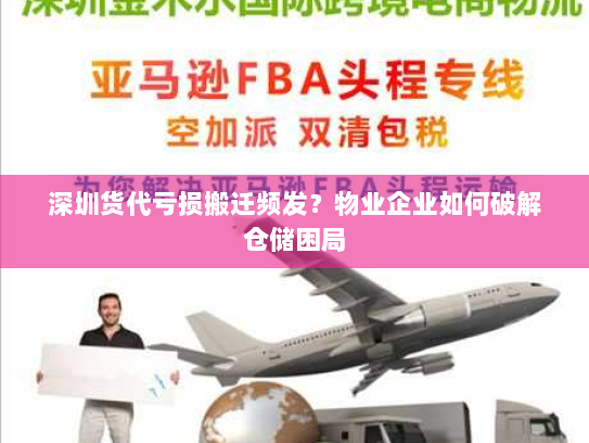 深圳货代亏损搬迁频发?物业企业如何破解仓储困局 深圳货代亏损搬迁频发?物业企业如何破解仓储困局