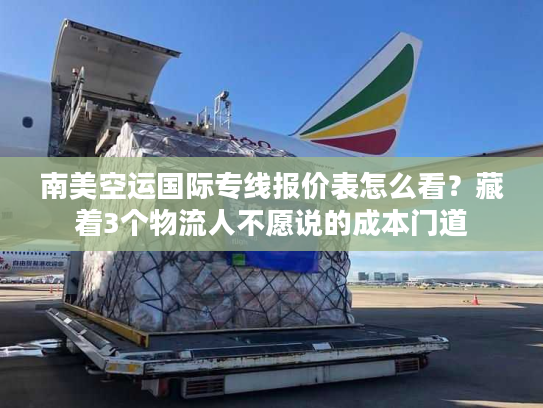 南美空运国际专线报价表怎么看？藏着3个物流人不愿说的成本门道