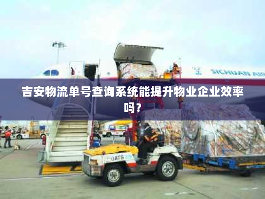 吉安物流单号查询系统能提升物业企业效率吗？