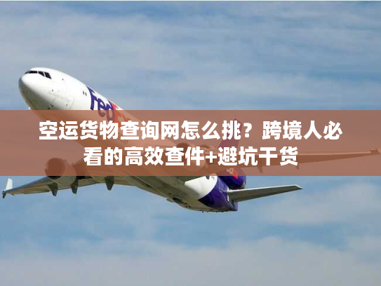 空运货物查询网怎么挑？跨境人必看的高效查件+避坑干货