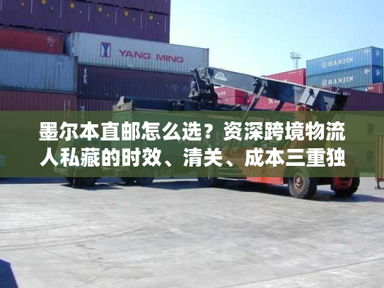 墨尔本直邮怎么选？资深跨境物流人私藏的时效、清关、成本三重独家方案