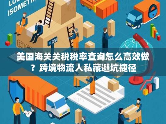 美国海关关税税率查询怎么高效做？跨境物流人私藏避坑捷径