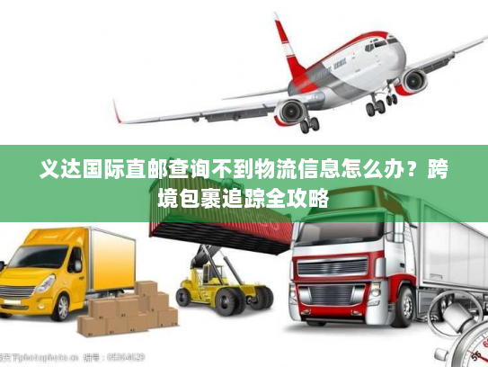 义达国际直邮查询不到物流信息怎么办?跨境包裹追踪全攻略 义达国际直邮查询不到物流信息怎么办?跨境包裹追踪全攻略