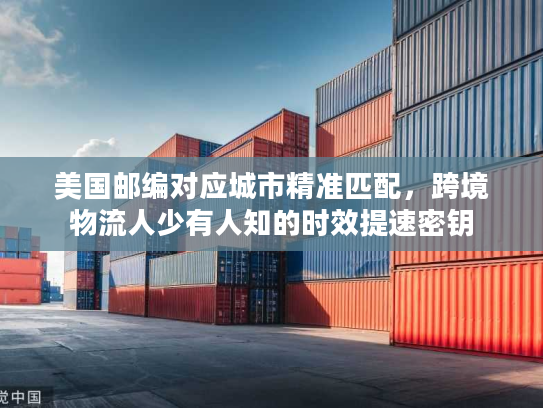 美国邮编对应城市精准匹配，跨境物流人少有人知的时效提速密钥