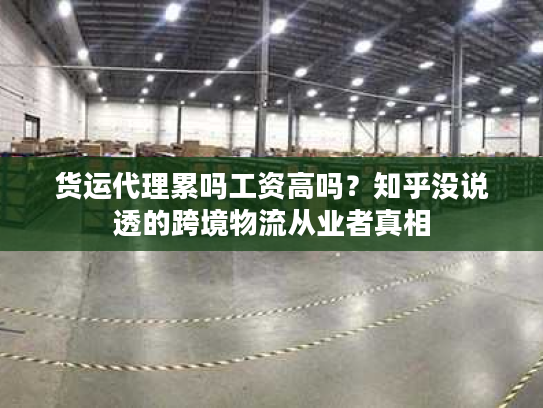 货运代理累吗工资高吗？知乎没说透的跨境物流从业者真相