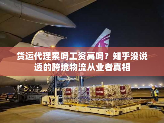 货运代理累吗工资高吗？知乎没说透的跨境物流从业者真相